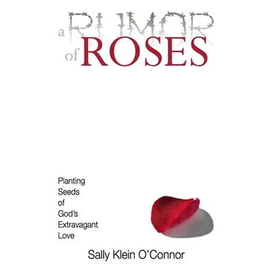 "A Rumor of Roses: Planting Seeds of God's Extravagant Love" - "" ("O'Connor Sally Klein")