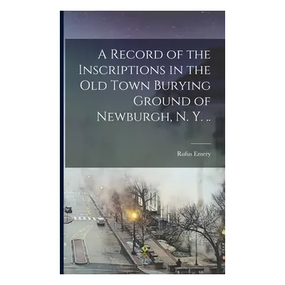 "A Record of the Inscriptions in the old Town Burying Ground of Newburgh, N. Y. .." - "" ("Emery