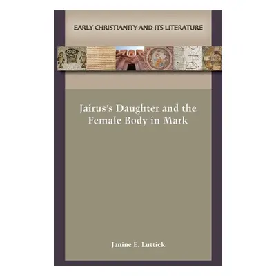 "Jairus's Daughter and the Female Body in Mark" - "" ("Luttick Janine E.")