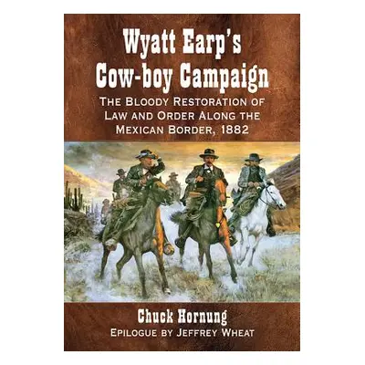 "Wyatt Earp's Cow-Boy Campaign: The Bloody Restoration of Law and Order Along the Mexican Border