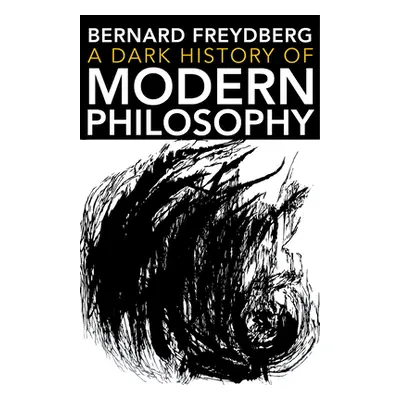 "A Dark History of Modern Philosophy" - "" ("Freydberg Bernard")