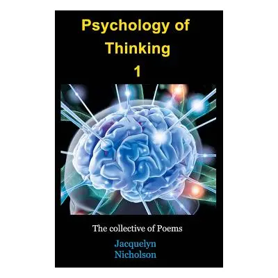 "Psychology of Thinking 1: A Collective of Poems" - "" ("Nicholson Jacquelyn")