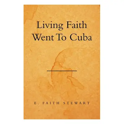 "Living Faith Went to Cuba" - "" ("Stewart E. Faith")