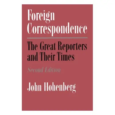 "Foreign Correspondence: The Great Reporters and Their Times, Second Edition" - "" ("Hohenberg J