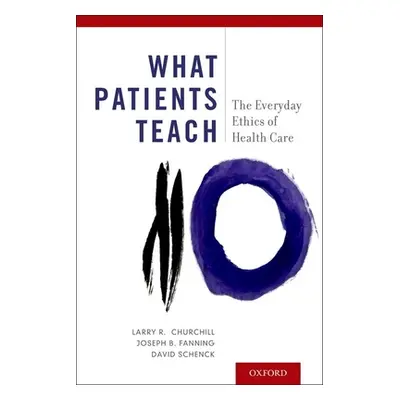 "What Patients Teach: The Everyday Ethics of Health Care" - "" ("Churchill Larry R.")