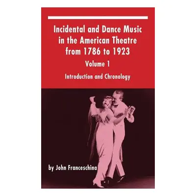 "Incidental and Dance Music in the American Theatre from 1786 to 1923: Volume 1, Introduction an