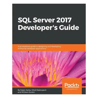 "SQL Server 2017 Developer s Guide: A professional guide to designing and developing enterprise 