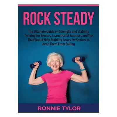 "Rock Steady: The Ultimate Guide on Strength and Stability Training for Seniors, Learn Useful Ex