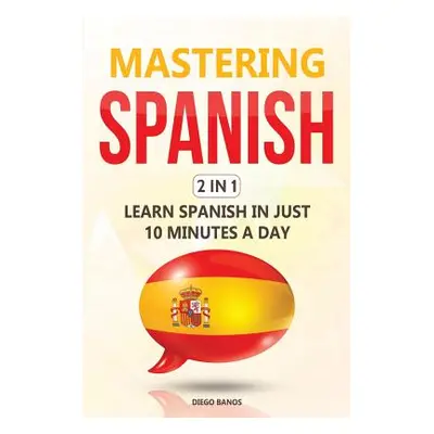 "Mastering Spanish 2 In 1: Learn Spanish In Just 10 Minutes A Day" - "" ("Banos Diego")