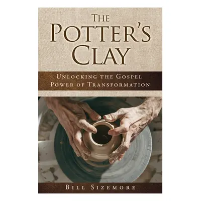 "The Potter's Clay: Unlocking the Gospel Power of Transformation" - "" ("Sizemore Bill")