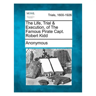 "The Life, Trial & Execution, of the Famous Pirate Capt. Robert Kidd" - "" ("Anonymous")