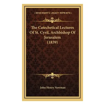 "The Catechetical Lectures Of St. Cyril, Archbishop Of Jerusalem (1839)" - "" ("Newman John Henr