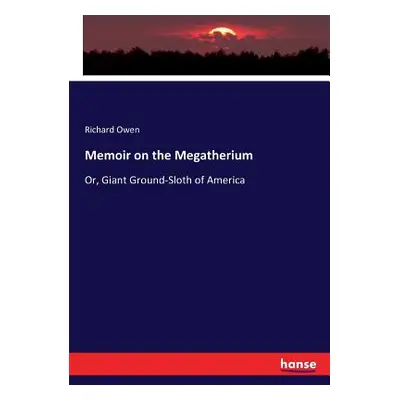 "Memoir on the Megatherium: Or, Giant Ground-Sloth of America" - "" ("Owen Richard")