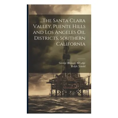 "...The Santa Clara Valley, Puente Hills and Los Angeles Oil Districts, Southern California" - "