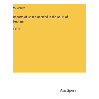 "Reports of Cases Decided in the Court of Probate: Vol. IV" - "" ("Swabey M.")