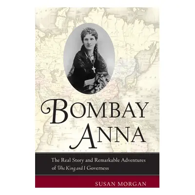 "Bombay Anna: The Real Story and Remarkable Adventures of the King and I Governess" - "" ("Morga