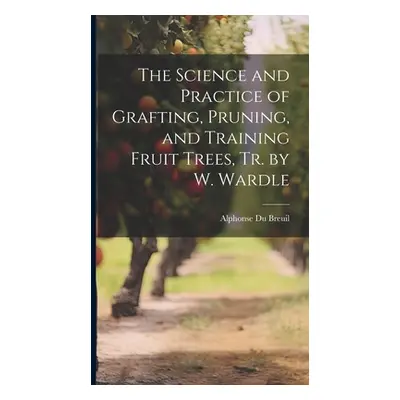 "The Science and Practice of Grafting, Pruning, and Training Fruit Trees, Tr. by W. Wardle" - ""