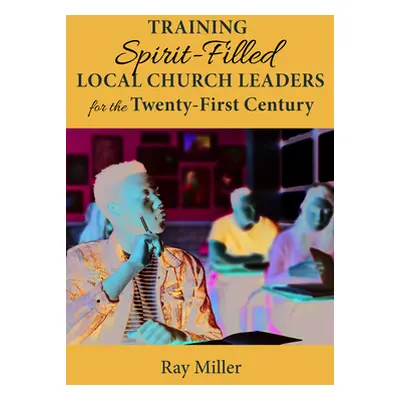 "Training Spirit-Filled Local Church Leaders for the Twenty-First Century" - "" ("Miller Ray")