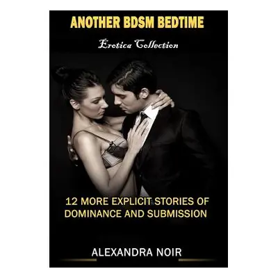 "Another BDSM Bedtime Erotica Collection: 12 More Explicit Stories of Dominance and Submission: 