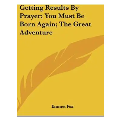 "Getting Results By Prayer; You Must Be Born Again; The Great Adventure" - "" ("Fox Emmet")