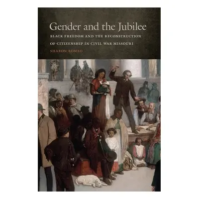 "Gender and the Jubilee: Black Freedom and the Reconstruction of Citizenship in Civil War Missou