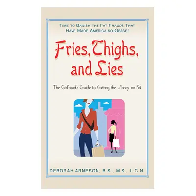 "Fries, Thighs, and Lies: The Girlfriend's Guide to Getting the Skinny on Fat" - "" ("Arneson De