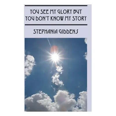 "You See My Glory But You Don't Know My Story" - "" ("Giddens Stephania")