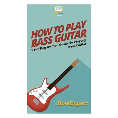 "How To Play Bass Guitar: Your Step By Step Guide To Playing Bass Guitar" - "" ("Howexpert")