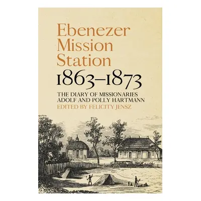 "Ebenezer Mission Station, 1863-1873: The Diary of Missionaries Adolf and Polly Hartmann" - "" (