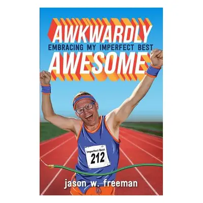 "Awkwardly Awesome: Embracing My Imperfect Best" - "" ("Freeman Jason W.")