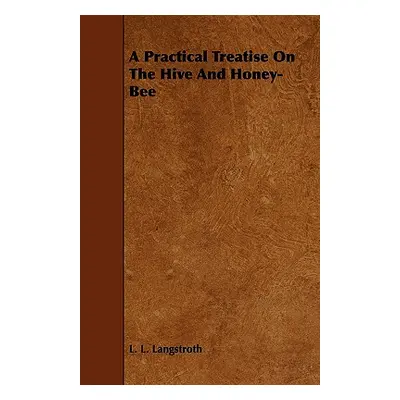 "A Practical Treatise on the Hive and Honey-Bee" - "" ("Langstroth L. L.")