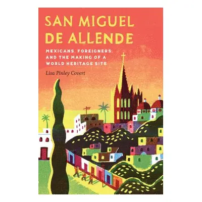 "San Miguel de Allende: Mexicans, Foreigners, and the Making of a World Heritage Site" - "" ("Co