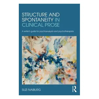 "Structure and Spontaneity in Clinical Prose: A writer's guide for psychoanalysts and psychother