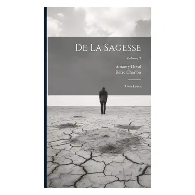 "De La Sagesse: Trois Livres; Volume 3" - "" ("Charron Pierre")