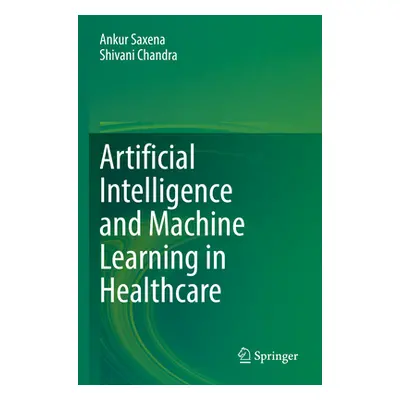 "Artificial Intelligence and Machine Learning in Healthcare" - "" ("Saxena Ankur")