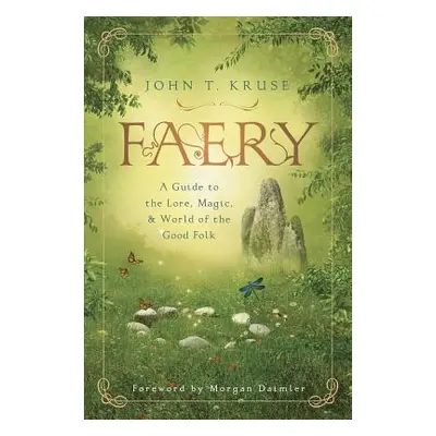 "Faery: A Guide to the Lore, Magic & World of the Good Folk" - "" ("Kruse John T.")