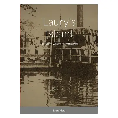 "Laury's Island: The Lehigh Valley's Forgotten Park" - "" ("Klotz Laura")