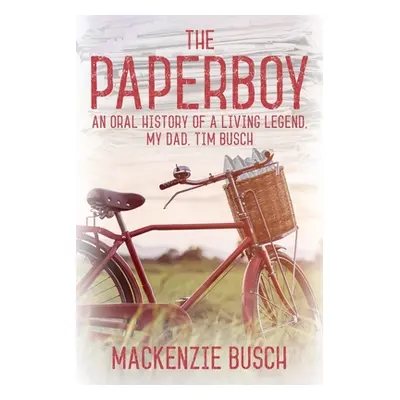 "The Paperboy: An Oral History of a Living Legend, My Dad, Tim Busch" - "" ("Busch MacKenzie")