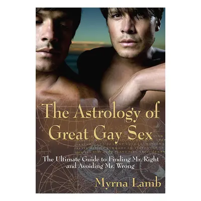 "The Astrology of Great Gay Sex: The Ultimate Guide to Finding Mr. Right and Avoiding Mr. Wrong"