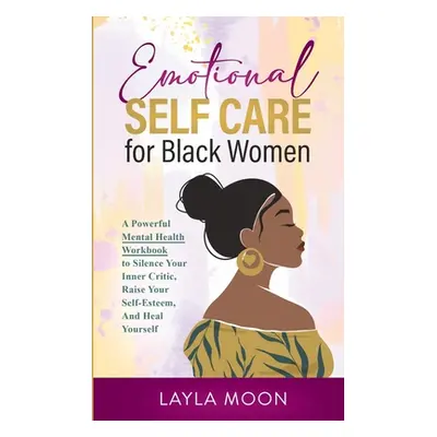 "Emotional Self Care for Black Women: A Powerful Mental Health Workbook to Silence Your Inner Cr