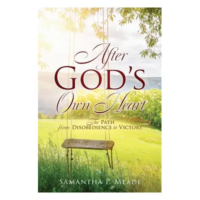 "After God's Own Heart: The Path from Disobedience to Victory" - "" ("Meade Samantha P.")