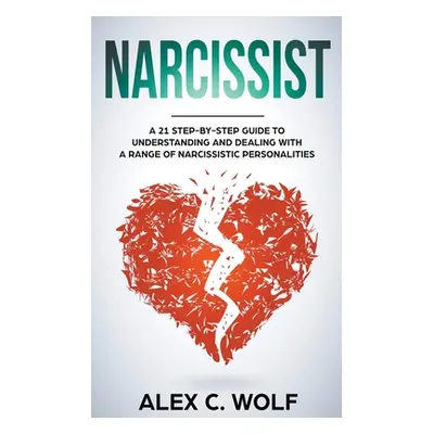 "Narcissist: A 21 Step-By-Step Guide To Understanding And Dealing With A Range Of Narcissistic P