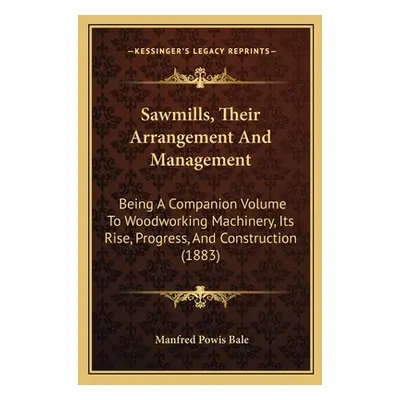 "Sawmills, Their Arrangement And Management: Being A Companion Volume To Woodworking Machinery, 