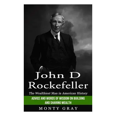 "John D Rockefeller: The Wealthiest Man in American History (Advice and Words of Wisdom on Build