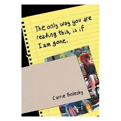 "The only way you are reading this, is if I am gone." - "" ("Bolesky Carrie")