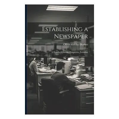 "Establishing a Newspaper: A Handbook for the Prospective Publisher" - "" ("Byxbee Oliver Fletch