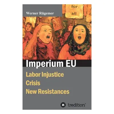 "Imperium EU: Labor Injustice, Crisis, New Resistances" - "" ("Rgemer Werner")