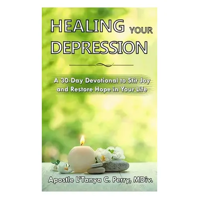 "Healing Your Depression: A 30-Day Devotional to Stir Joy and Restore Hope in Your Life" - "" ("