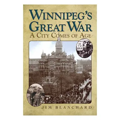 "Winnipeg's Great War: A City Comes of Age" - "" ("Blanchard Jim")