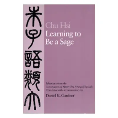 "Learning to Be a Sage: Selections from the Conversations of Master Chu, Arranged Topically" - "